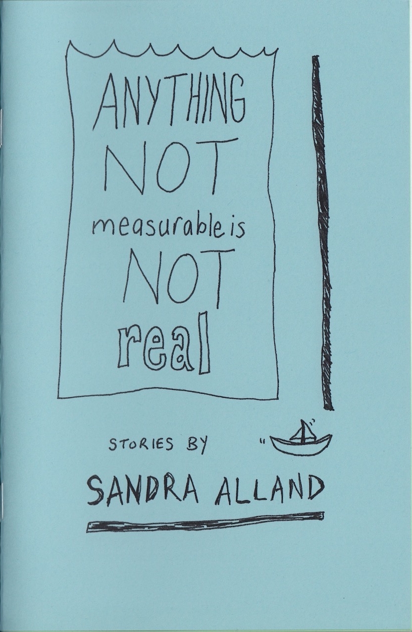 A picture of the cover of Anything Not Measurable Is Not Real by Sandra Alland. The cover is blue and handwritten. The title is contained in a glass or tank or water. Below it, it says "Stories by Sandra Alland", with a small sailboat in motion drawn next to the author's name.